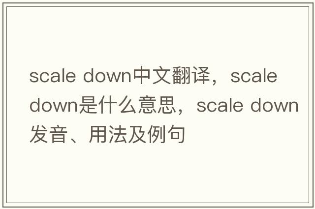 scale down中文翻譯，scale down是什么意思，scale down發(fā)音、用法及例句
