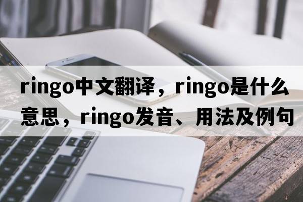 Ringo中文翻譯，Ringo是什么意思，Ringo發(fā)音、用法及例句