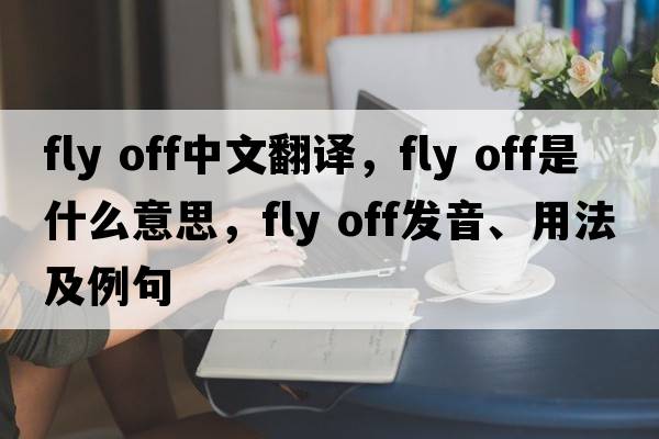 fly off中文翻譯，fly off是什么意思，fly off發(fā)音、用法及例句