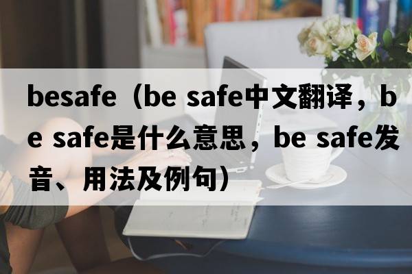 besafe（Be safe中文翻譯，Be safe是什么意思，Be safe發(fā)音、用法及例句）