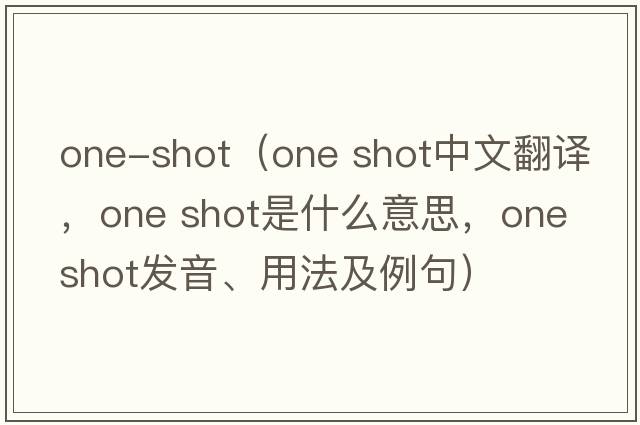 one-shot（one shot中文翻譯，one shot是什么意思，one shot發(fā)音、用法及例句）