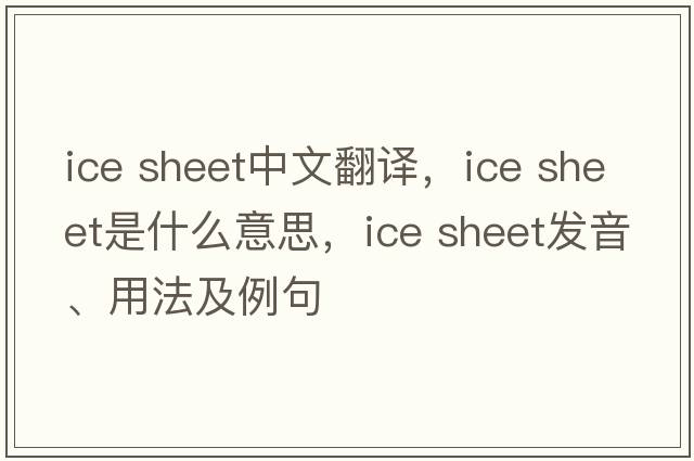 ice sheet中文翻譯，ice sheet是什么意思，ice sheet發(fā)音、用法及例句