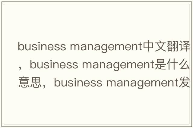 business management中文翻譯，business management是什么意思，business management發(fā)音、用法及例句