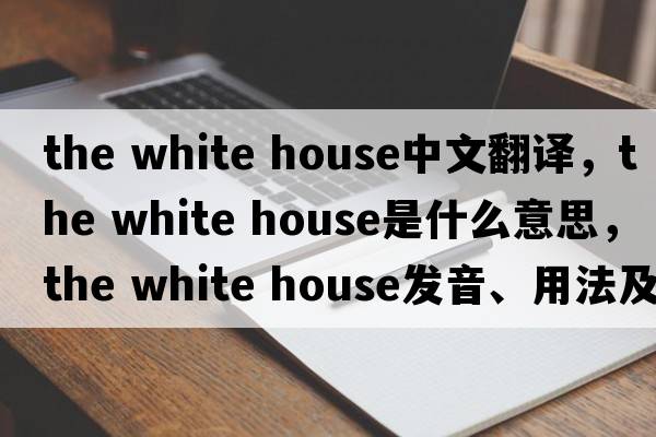 the white house中文翻譯，the white house是什么意思，the white house發(fā)音、用法及例句