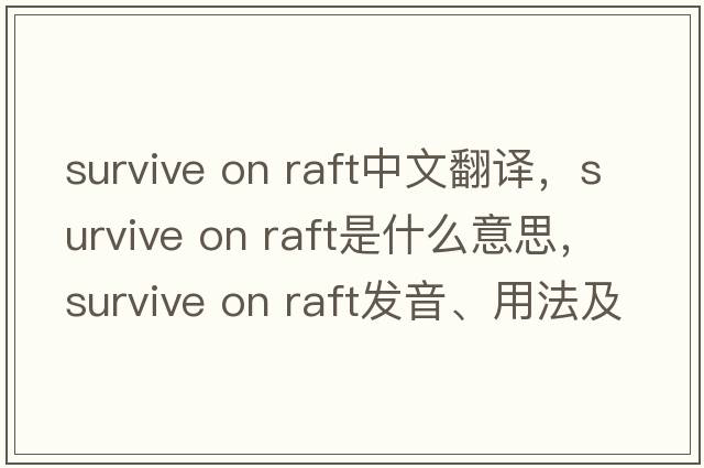 survive on raft中文翻譯，survive on raft是什么意思，survive on raft發(fā)音、用法及例句