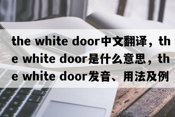 the white door中文翻譯，the white door是什么意思，the white door發(fā)音、用法及例句