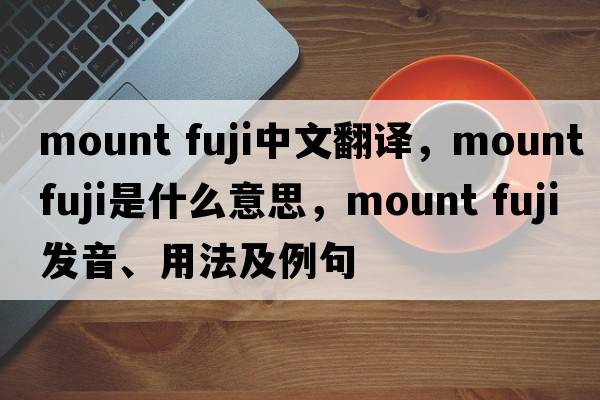mount fuji中文翻譯，mount fuji是什么意思，mount fuji發(fā)音、用法及例句
