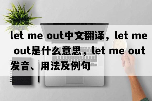 let me Out中文翻譯，let me Out是什么意思，let me Out發(fā)音、用法及例句