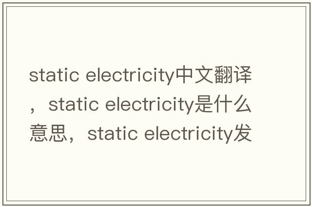 static electricity中文翻譯，static electricity是什么意思，static electricity發(fā)音、用法及例句