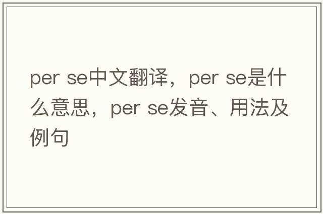 per se中文翻譯，per se是什么意思，per se發(fā)音、用法及例句