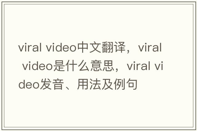 viral video中文翻譯，viral video是什么意思，viral video發(fā)音、用法及例句