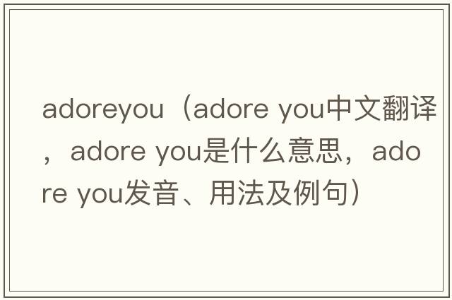 adoreyou（adore you中文翻譯，adore you是什么意思，adore you發(fā)音、用法及例句）