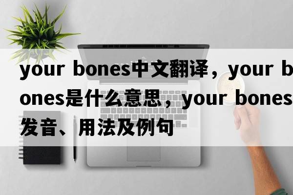 your bones中文翻譯，your bones是什么意思，your bones發(fā)音、用法及例句