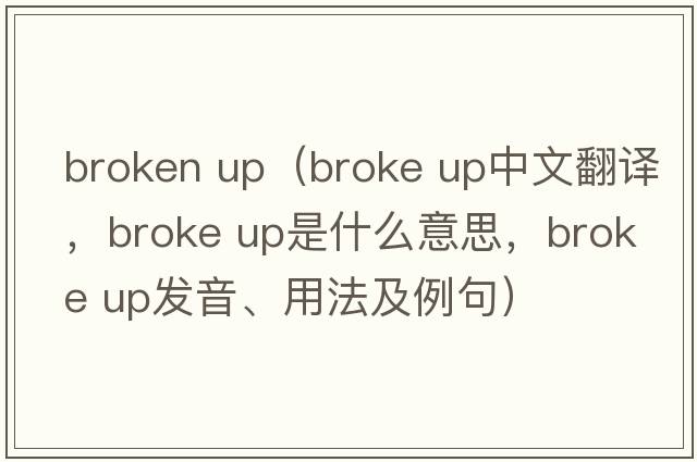 broken up（broke up中文翻譯，broke up是什么意思，broke up發(fā)音、用法及例句）