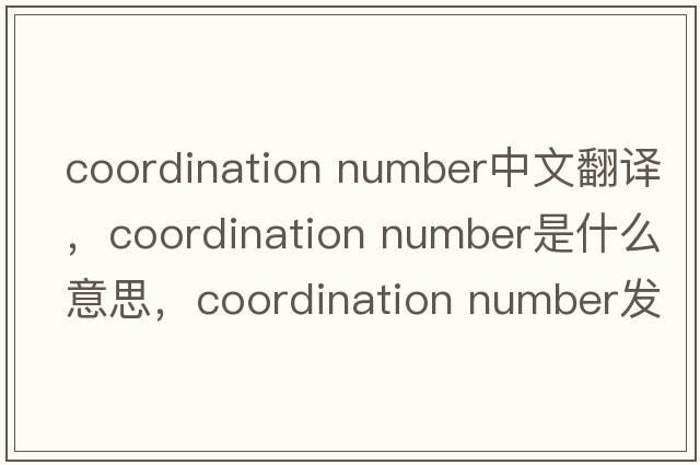 coordination number中文翻譯，coordination number是什么意思，coordination number發(fā)音、用法及例句
