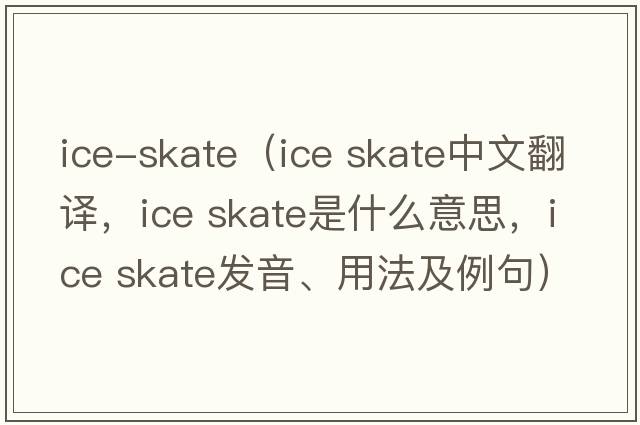 ice-skate（ice skate中文翻譯，ice skate是什么意思，ice skate發(fā)音、用法及例句）