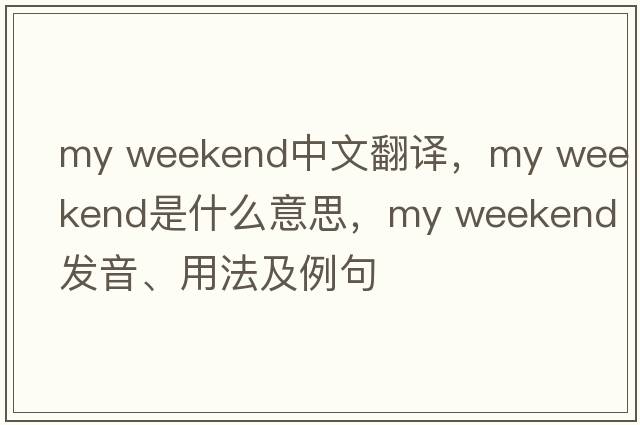my weekend中文翻譯，my weekend是什么意思，my weekend發(fā)音、用法及例句