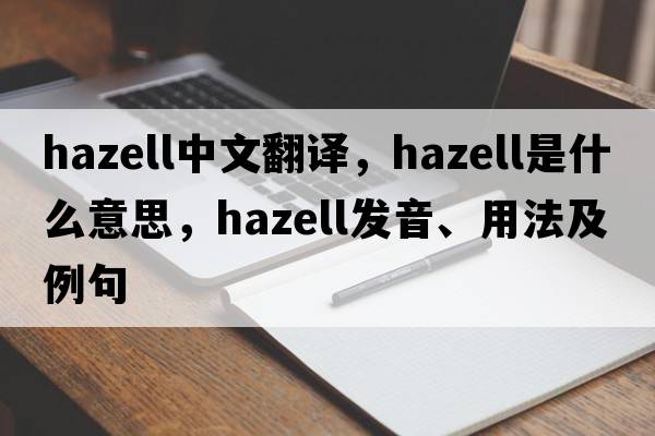 Hazell中文翻譯，Hazell是什么意思，Hazell發(fā)音、用法及例句