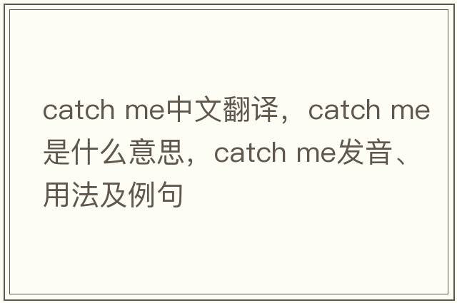 catch me中文翻譯，catch me是什么意思，catch me發(fā)音、用法及例句