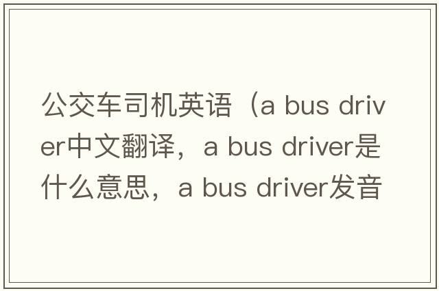 公交車(chē)司機英語(yǔ)（a bus driver中文翻譯，a bus driver是什么意思，a bus driver發(fā)音、用法及例句）