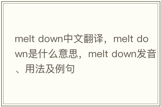 melt down中文翻譯，melt down是什么意思，melt down發(fā)音、用法及例句