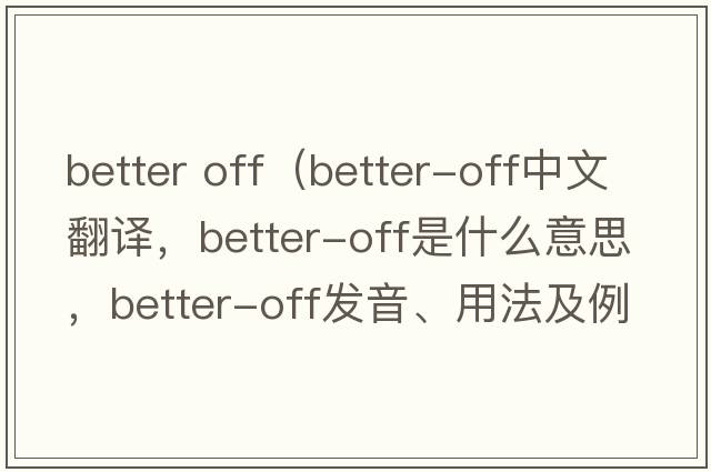 better off（better-off中文翻譯，better-off是什么意思，better-off發(fā)音、用法及例句）