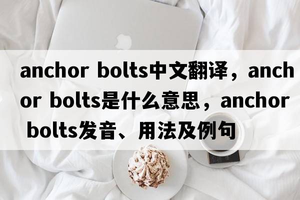 anchor bolts中文翻譯，anchor bolts是什么意思，anchor bolts發(fā)音、用法及例句