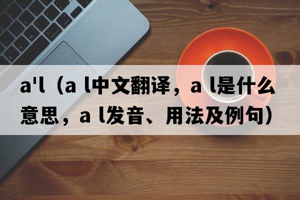 a'l（a l中文翻譯，a l是什么意思，a l發(fā)音、用法及例句）
