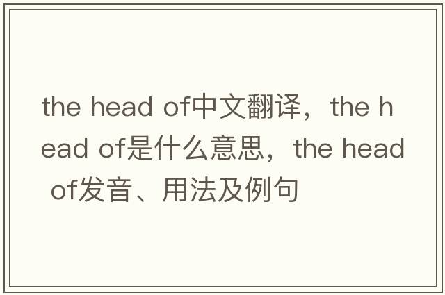 the head of中文翻譯，the head of是什么意思，the head of發(fā)音、用法及例句