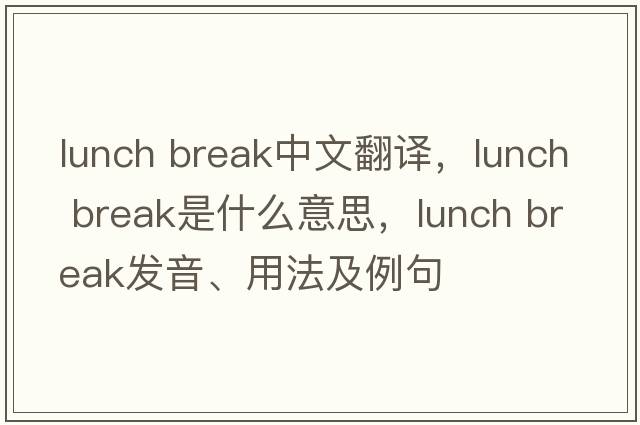 lunch break中文翻譯，lunch break是什么意思，lunch break發(fā)音、用法及例句