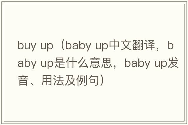 buy up（baby up中文翻譯，baby up是什么意思，baby up發(fā)音、用法及例句）