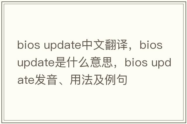 bios update中文翻譯，bios update是什么意思，bios update發(fā)音、用法及例句