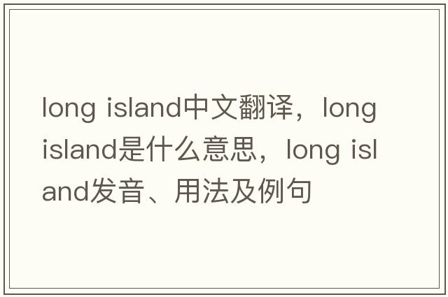 long island中文翻譯，long island是什么意思，long island發(fā)音、用法及例句