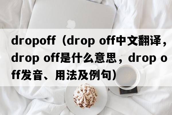 dropoff（drop off中文翻譯，drop off是什么意思，drop off發(fā)音、用法及例句）