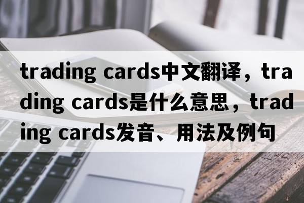 trading cards中文翻譯，trading cards是什么意思，trading cards發(fā)音、用法及例句