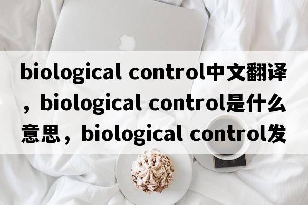 biological control中文翻譯，biological control是什么意思，biological control發(fā)音、用法及例句