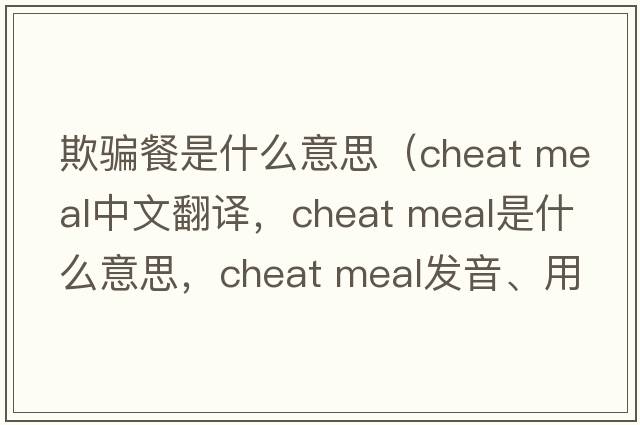 欺騙餐是什么意思（cheat meal中文翻譯，cheat meal是什么意思，cheat meal發(fā)音、用法及例句）
