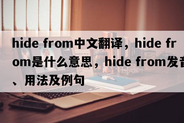 hide from中文翻譯，hide from是什么意思，hide from發(fā)音、用法及例句