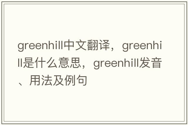 Greenhill中文翻譯，Greenhill是什么意思，Greenhill發(fā)音、用法及例句