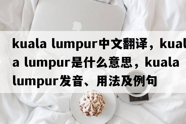 kuala lumpur中文翻譯，kuala lumpur是什么意思，kuala lumpur發(fā)音、用法及例句
