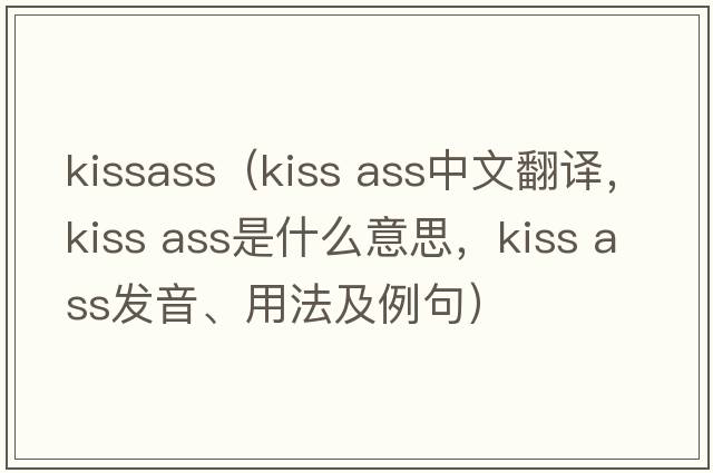 kissass（kiss ass中文翻譯，kiss ass是什么意思，kiss ass發(fā)音、用法及例句）