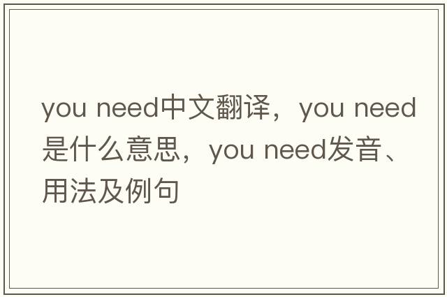 you need中文翻譯，you need是什么意思，you need發(fā)音、用法及例句