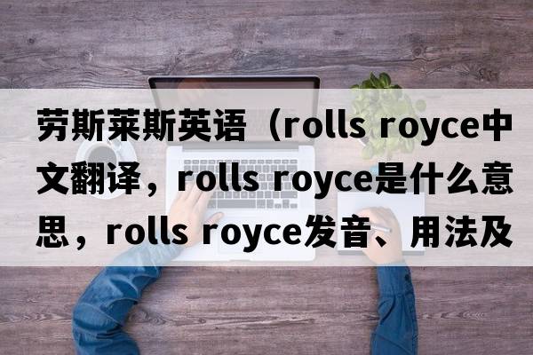 勞斯萊斯英語(yǔ)（rolls royce中文翻譯，rolls royce是什么意思，rolls royce發(fā)音、用法及例句）