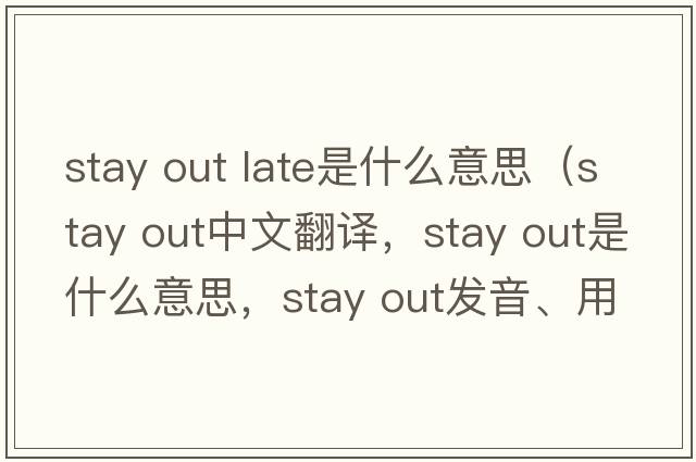stay out late是什么意思（Stay out中文翻譯，Stay out是什么意思，Stay out發(fā)音、用法及例句）