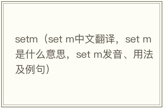 setm（set m中文翻譯，set m是什么意思，set m發(fā)音、用法及例句）