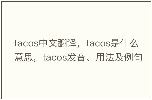 tacos中文翻譯，tacos是什么意思，tacos發(fā)音、用法及例句