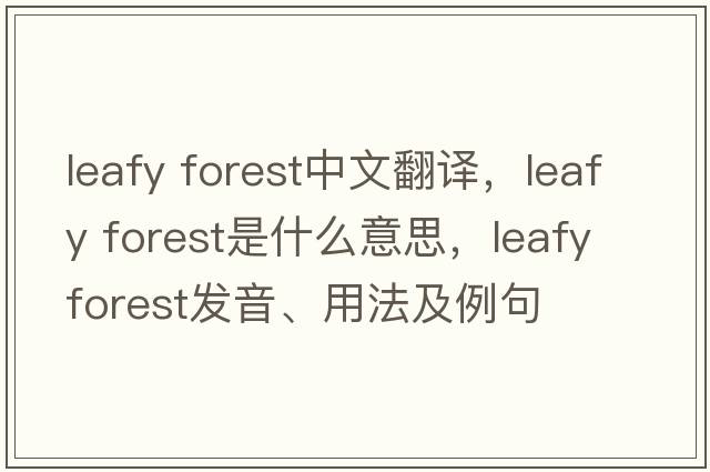 leafy forest中文翻譯，leafy forest是什么意思，leafy forest發(fā)音、用法及例句