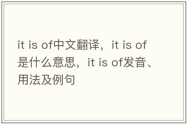 it is of中文翻譯，it is of是什么意思，it is of發(fā)音、用法及例句