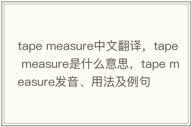 tape measure中文翻譯，tape measure是什么意思，tape measure發(fā)音、用法及例句
