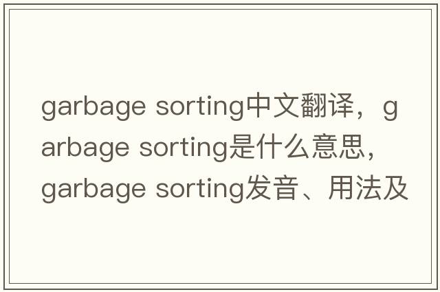 garbage sorting中文翻譯，garbage sorting是什么意思，garbage sorting發(fā)音、用法及例句